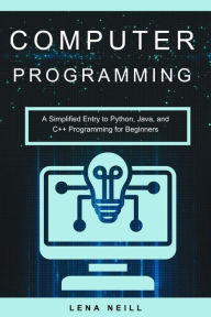 Title: Computer Programming: A Simplified Entry to Python, Java, and C++ Programming for Beginners, Author: Lena Neill