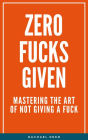 Zero Fucks Given: Mastering the Art of Not Giving a Fuck