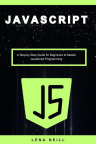 Title: Javascript: A Step-by-Step Guide for Beginners to Master Javascript Programming, Author: Lena Neill