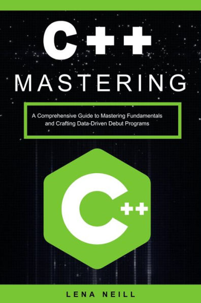 Mastering C++: A Comprehensive Guide to Mastering Fundamentals and Crafting Data-Driven Debut Programs