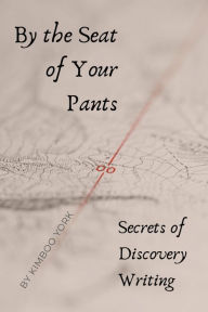 Title: By the Seat of Your Pants: Secrets of Discovery Writing, Author: Kimboo York