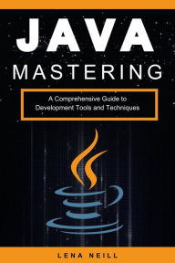 Title: Mastering Java: A Comprehensive Guide to Development Tools and Techniques, Author: Lena Neill