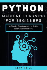Title: Python Machine Learning for Beginners: A Step by Step Approach to Scikit-Learn and TensorFlow, Author: Lena Neill
