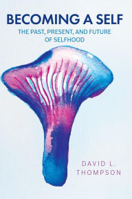 Title: Becoming a Self: The Past, Present, and Future of Selfhood, Author: David L. Thompson
