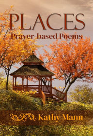 Title: Places: Prayer-based Poems, Author: Kathy Mann