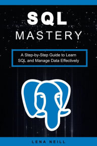 Title: SQL Mastery: A Step-by-Step Guide to Learn SQL and Manage Data Effectively, Author: Lena Neill