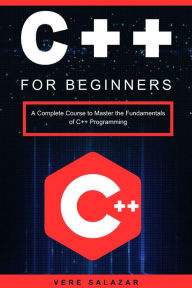 Title: C++ for Beginners: A Complete Course to Master the Fundamentals of C++ Programming, Author: Vere Salazar