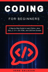 Title: Coding for Beginners: A Step-by-Step Guide to Learn Python, Java, SQL, C, C++, C#, HTML, and CSS from Scratch, Author: Vere Salazar