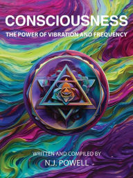 Title: Consciousness: The Power of Vibration and Frequency, Author: N.J. Powell