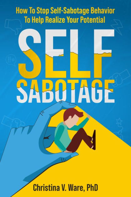 Self-Sabotage: How To Sop Self-Sabotage Bahavior To Help Realize Your ...