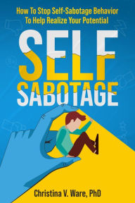 Title: Self-Sabotage: How To Sop Self-Sabotage Bahavior To Help Realize Your Potential, Author: Christina Ware