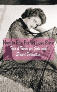 Title: How to Be a Perfect Love Slave: Tips & Tricks for Girls with Sincere Dedication, Author: Sir Love