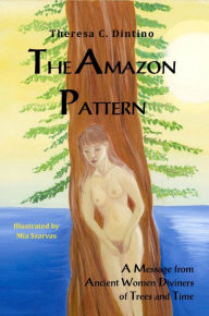 Title: The Amazon Pattern: A Message from Ancient Diviners of Trees and Time, Author: Theresa Dintino
