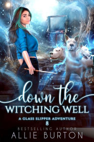 Title: Down the Witching Well: A Glass Slipper Adventure Book 8, Author: Allie Burton