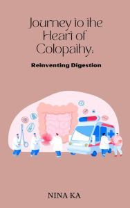 Title: Journey to the Heart of Colopathy: Reinventing Digestion, Author: Nina ka