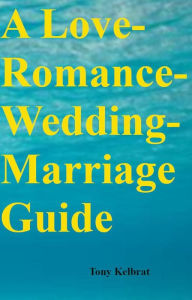 Title: A Love-Romance-Wedding-Marriage Guide, Author: Tony Kelbrat