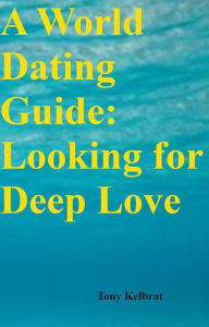 Title: A World Dating Guide: Looking for Deep Love, Author: Tony Kelbrat
