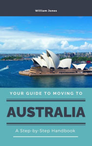 Title: Your Guide to Moving to Australia: A Step-by-Step Handbook, Author: William Jones