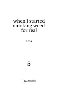 Title: When I Started Smoking Weed for Real: 2013, Author: J. Guzman