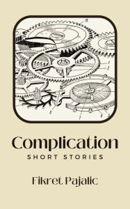 Title: Complication: Short Stories, Author: Fikret Pajalic