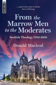 Title: From the Marrow Men to the Moderates: Scottish Theology 17001800, Author: Donald Macleod