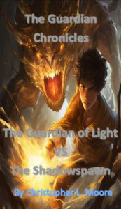 Title: The Guardian Chronicles:: The Guardian of Light vs The Shadowspawn, Author: Christopher L. Moore