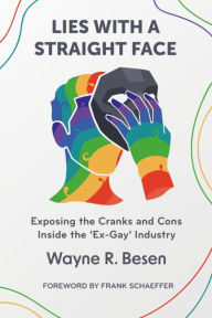 Title: Lies with a Straight Face: Exposing the Cranks and Cons Inside the 'Ex-Gay' Industry, Author: Wayne R. Besen