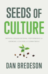 Title: Seeds of Culture: Improve Organizational Performance by Growing a Culture of Commitment, Author: Dan Bredeson