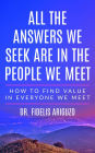 All THE ANSWERS WE SEEK ARE IN THE PEOPLE WE MEET: How to find value in everyone we meet