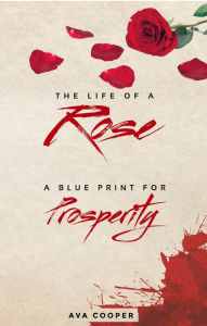 Title: THE LIFE OF A Rose: A BLUE PRINT FOR Prosperity, Author: Ava Cooper