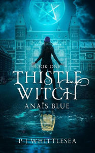 Title: Thistle Witch: Anaïs Blue Book One, Author: P J Whittlesea