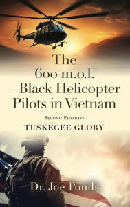 Title: The 600 m.o.l. - Black Helicopter Pilots in Vietnam: Tuskegee Glory - Second Edition, Author: Dr. Joe Ponds