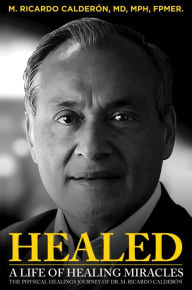 Title: HEALED: A Life of Healing Miracles: The physical healings journey of Dr. M. Ricardo Calderón, Author: M. Ricardo Calderón