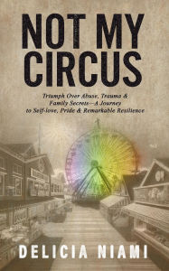 Title: Not My Circus: Triumph Over Abuse, Trauma & Family SecretsA Journey to Self-love, Pride & Remarkable Resilience, Author: Delicia Niami