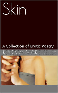 Title: Skin: a Collection of Erotic Poetry, Author: Rebecca Marie Kelley