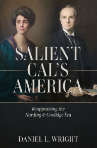 Title: Salient Cal's America: Reappraising the Harding & Coolidge Era, Author: Daniel L. Wright