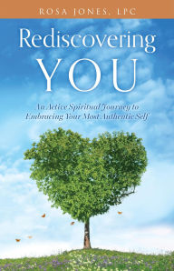 Title: Rediscovering You: An Active Spiritual Journey to Embracing Your Most Authentic Self, Author: Rosa Jones LPC