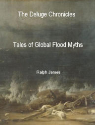 Title: The Deluge Chronicles: Tales of Global Flood Myths, Author: Ralph James