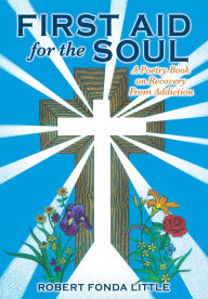 Title: First Aid for the Soul: A Poetry Book on Recovery From Addiction, Author: Robert Fonda Little