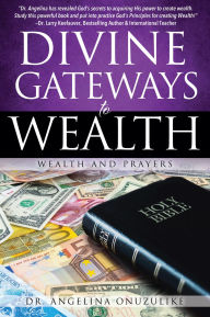 Title: DIVINE GATEWAYS TO WEALTH: WEALTH AND PRAYERS, Author: DR. ANGELINA ONUZULIKE