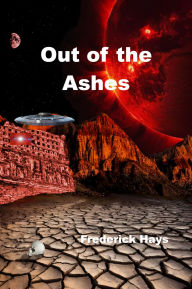 Title: Out of the Ashes: A Unique Twist to an Alien Encounter and Artificial Intelligence, Author: Frederick Hays