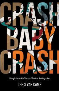 Title: Crash Baby Crash: Living Dabrowski's Theory of Positive Disintegration, Author: Chris Van Camp