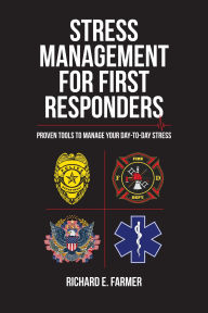 Title: Stress Management for First Responders: Proven Tools to Manage Your Day-to-Day Stress, Author: Richard E. Farmer