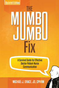 Title: The Mumbo Jumbo Fix: A Survival Guide for Effective Doctor-Patient-Nurse Communication (UPDATED EDITION), Author: Michael J. Grace