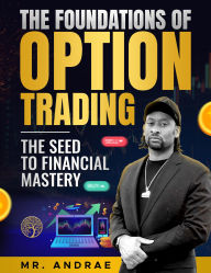 Title: The Foundations of Option Trading: The Seed to Financial Mastery, Author: Andrae Barnes