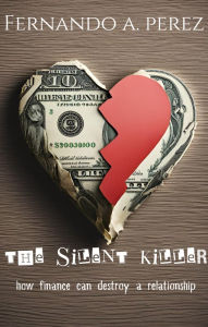 Title: the silent killer: How Finance Can Destroy a Relationship, Author: Fernando A. Perez