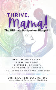 Title: Thrive, Mama! The Ultimate Postpartum Blueprint: Restore Your Energy, Clear Your Mind, and Overcome Anxiety to Thrive as a Mother to Infants and Young Children, Author: Lauren Davis