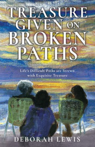 Title: TREASURE GIVEN ON BROKEN PATHS: Life's Difficult Paths are Strewn with Exquisite Treasure, Author: Deborah Lewis