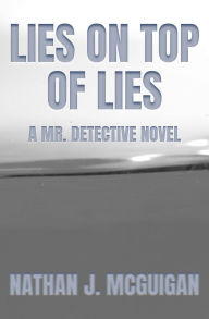 Title: Lies on Top of Lies: A Mr. Detective Novel, Author: Nathan Mcguigan