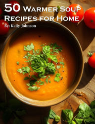 Title: 50 Warmer Soup Recipes for Home, Author: Kelly Johnson